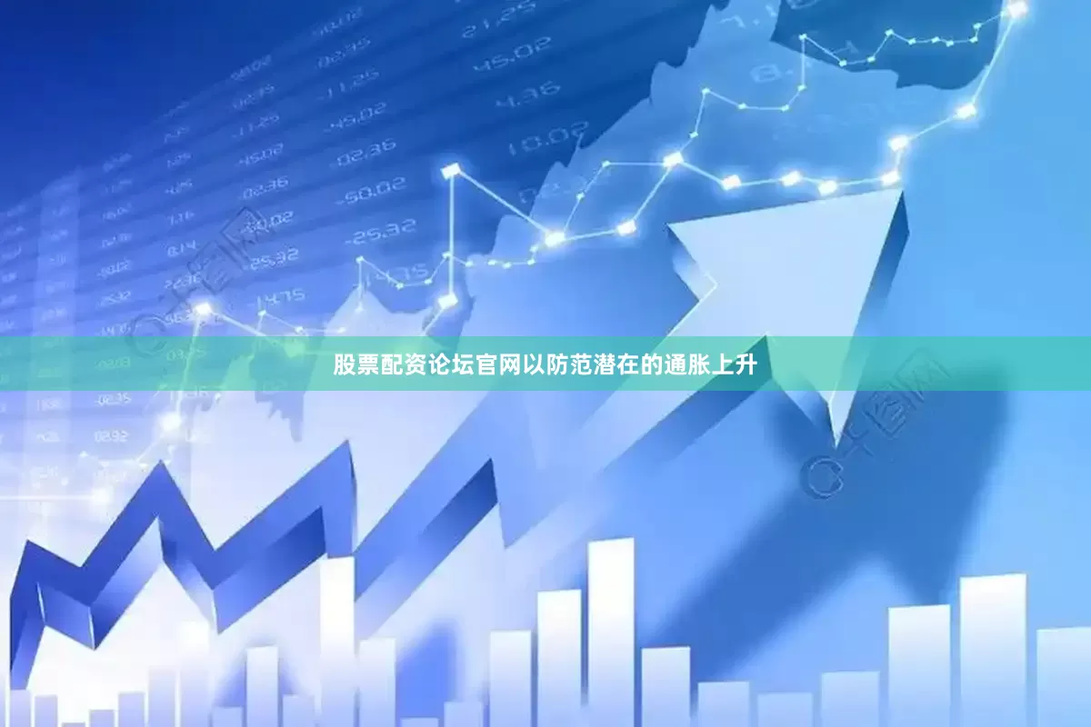 股票配资论坛官网以防范潜在的通胀上升