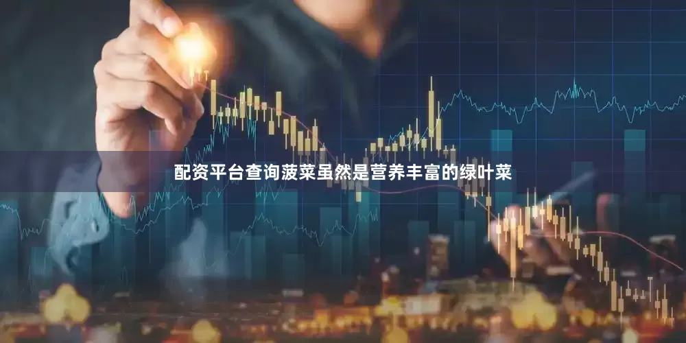 配资平台查询菠菜虽然是营养丰富的绿叶菜
