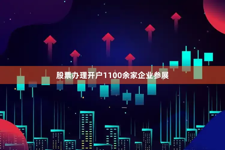 股票办理开户1100余家企业参展