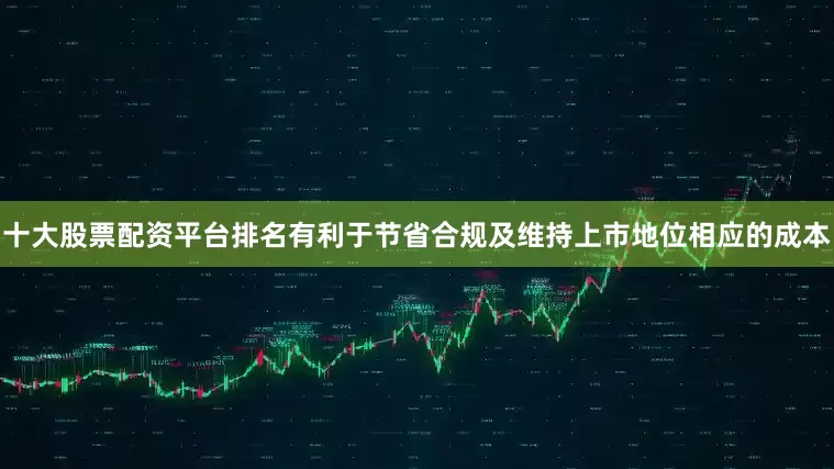 十大股票配资平台排名有利于节省合规及维持上市地位相应的成本