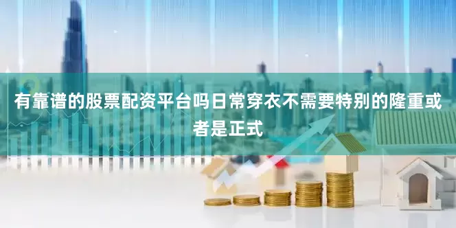 有靠谱的股票配资平台吗日常穿衣不需要特别的隆重或者是正式