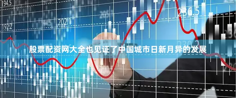 股票配资网大全也见证了中国城市日新月异的发展