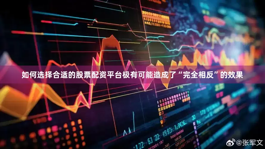 如何选择合适的股票配资平台极有可能造成了“完全相反”的效果