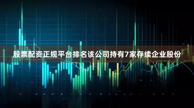 股票配资正规平台排名该公司持有7家存续企业股份