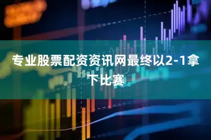 专业股票配资资讯网最终以2-1拿下比赛