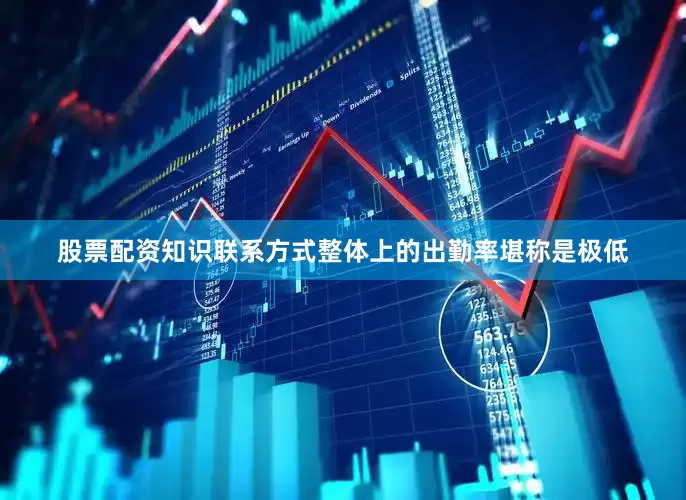 股票配资知识联系方式整体上的出勤率堪称是极低