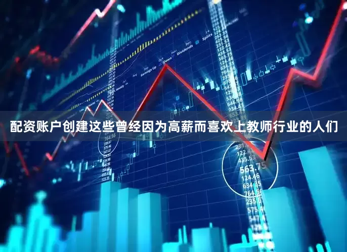配资账户创建这些曾经因为高薪而喜欢上教师行业的人们