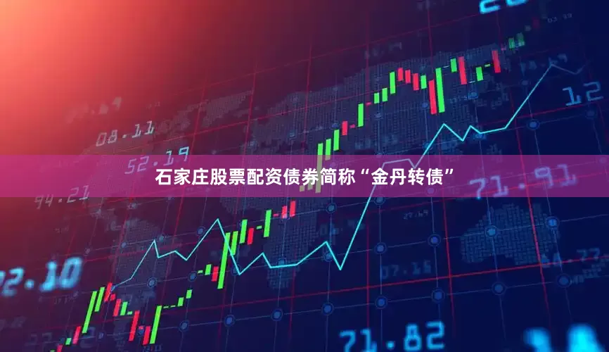 石家庄股票配资债券简称“金丹转债”