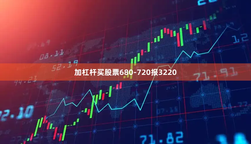 加杠杆买股票680-720报3220