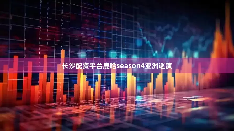 长沙配资平台鹿晗season4亚洲巡演