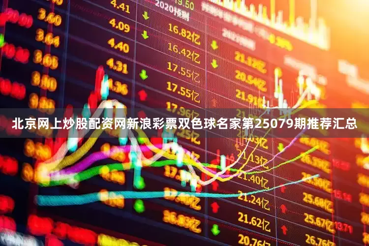 北京网上炒股配资网新浪彩票双色球名家第25079期推荐汇总