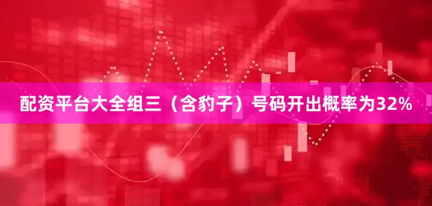配资平台大全组三（含豹子）号码开出概率为32%