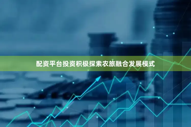 配资平台投资积极探索农旅融合发展模式
