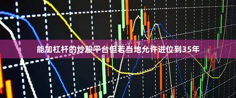 能加杠杆的炒股平台但若当地允许进位到35年