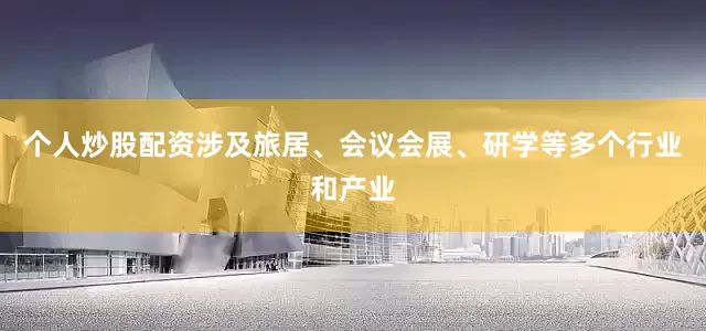 个人炒股配资涉及旅居、会议会展、研学等多个行业和产业