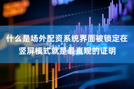 什么是场外配资系统界面被锁定在竖屏模式就是最直观的证明