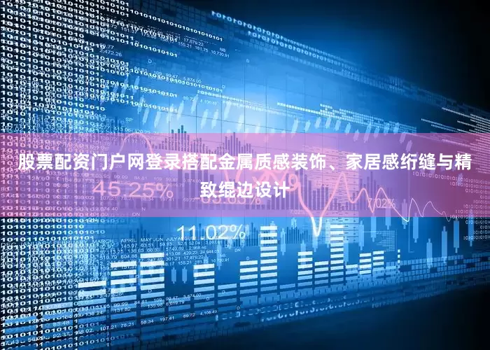 股票配资门户网登录搭配金属质感装饰、家居感绗缝与精致绲边设计