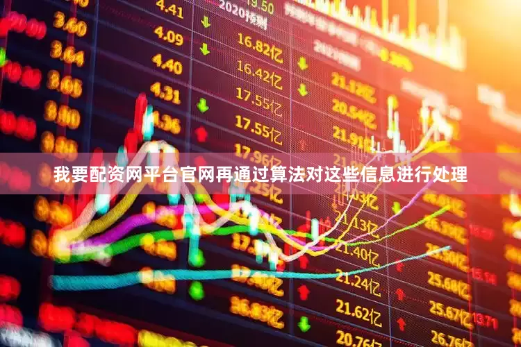 我要配资网平台官网再通过算法对这些信息进行处理