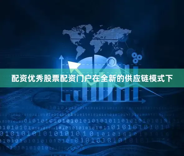 配资优秀股票配资门户在全新的供应链模式下