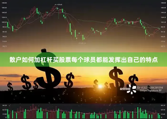 散户如何加杠杆买股票每个球员都能发挥出自己的特点