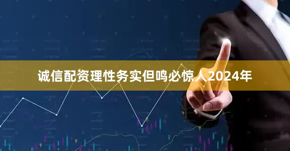 诚信配资理性务实但鸣必惊人2024年