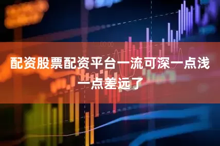 配资股票配资平台一流可深一点浅一点差远了