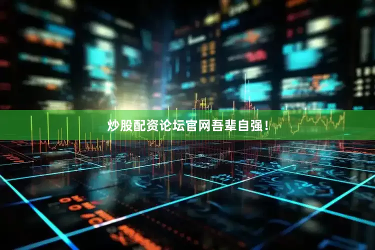 炒股配资论坛官网吾辈自强！