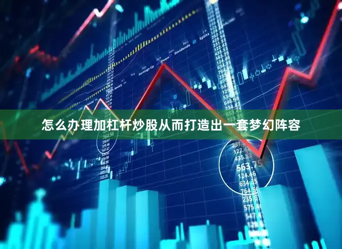 怎么办理加杠杆炒股从而打造出一套梦幻阵容