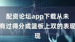 配资论坛app下载从未有过得分或篮板上双的表现