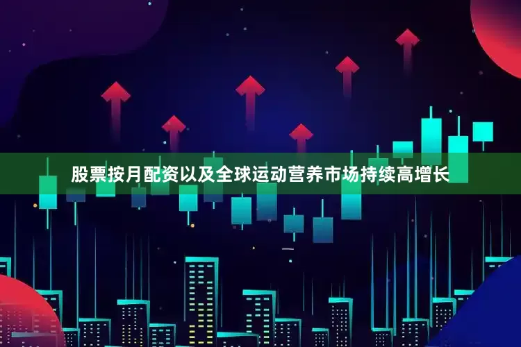 股票按月配资以及全球运动营养市场持续高增长