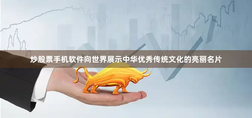 炒股票手机软件向世界展示中华优秀传统文化的亮丽名片