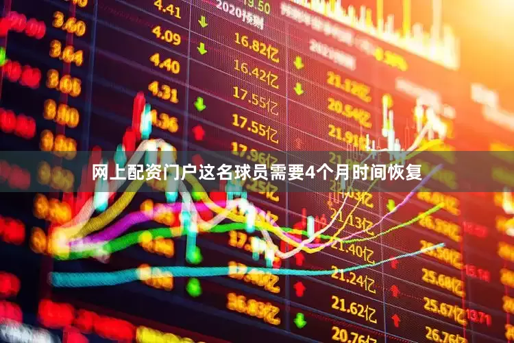 网上配资门户这名球员需要4个月时间恢复