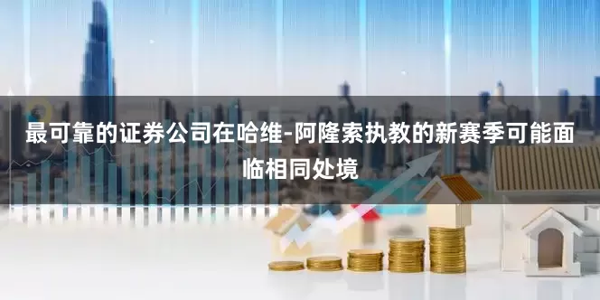 最可靠的证券公司在哈维-阿隆索执教的新赛季可能面临相同处境