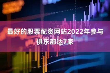 最好的股票配资网站2022年参与俱乐部达7家