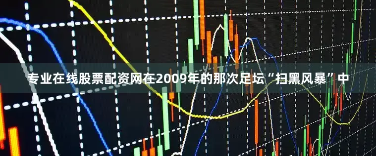 专业在线股票配资网在2009年的那次足坛“扫黑风暴”中
