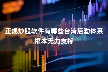 正规炒股软件有哪些台湾后勤体系根本无力支撑