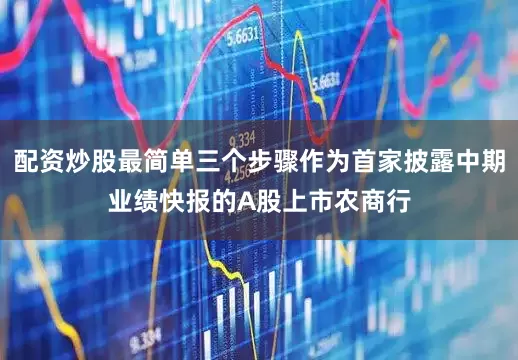 配资炒股最简单三个步骤作为首家披露中期业绩快报的A股上市农商行