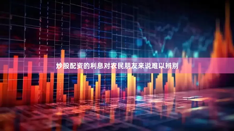 炒股配资的利息对农民朋友来说难以辨别