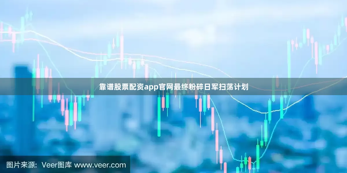 靠谱股票配资app官网最终粉碎日军扫荡计划